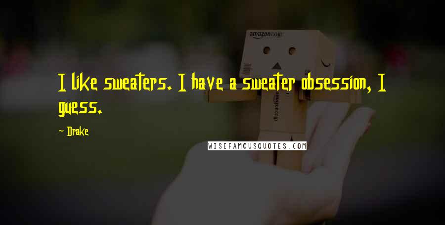 Drake Quotes: I like sweaters. I have a sweater obsession, I guess.