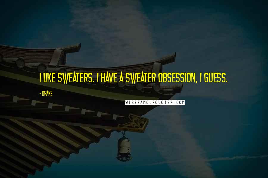 Drake Quotes: I like sweaters. I have a sweater obsession, I guess.
