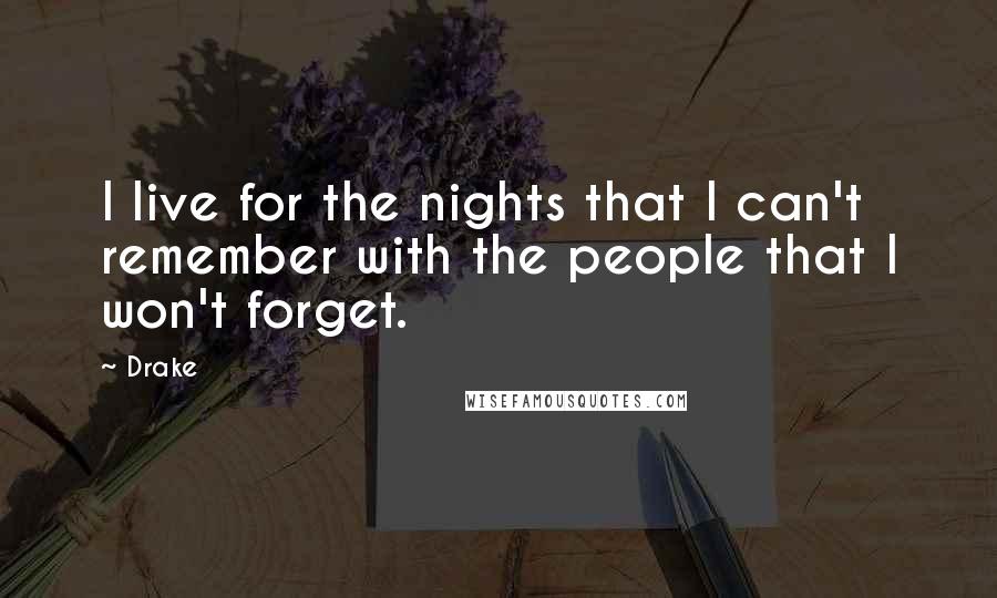 Drake Quotes: I live for the nights that I can't remember with the people that I won't forget.