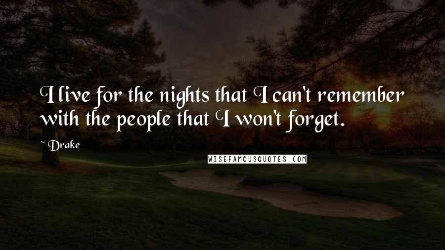 Drake Quotes: I live for the nights that I can't remember with the people that I won't forget.