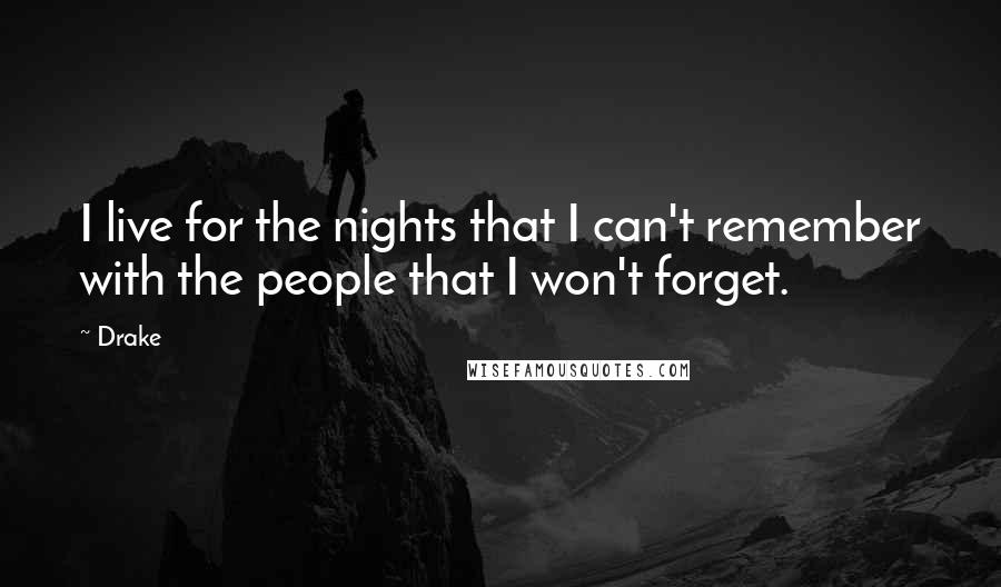 Drake Quotes: I live for the nights that I can't remember with the people that I won't forget.