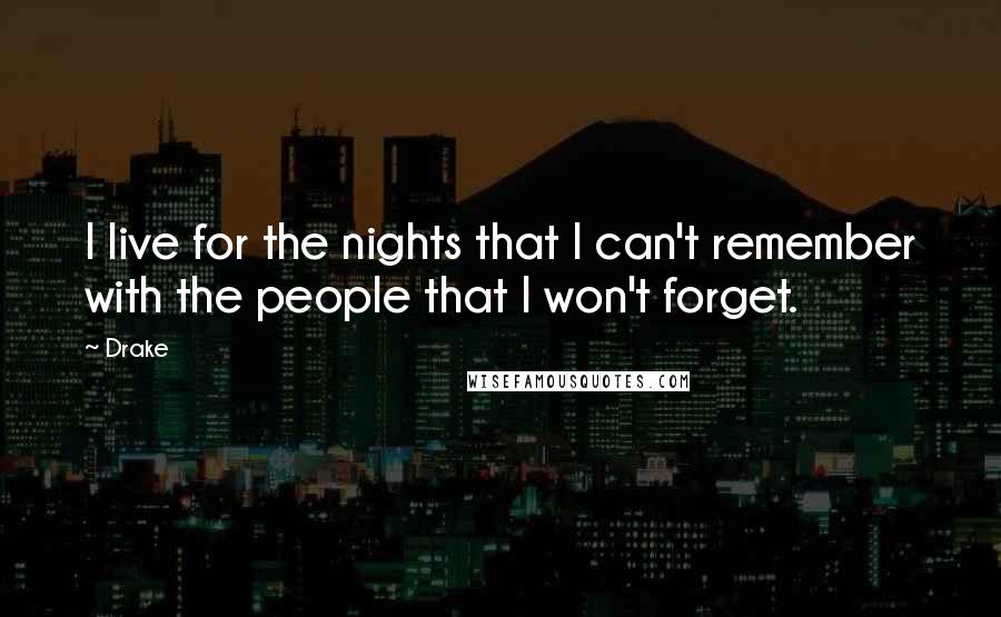 Drake Quotes: I live for the nights that I can't remember with the people that I won't forget.