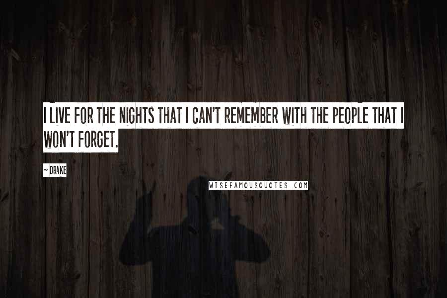 Drake Quotes: I live for the nights that I can't remember with the people that I won't forget.