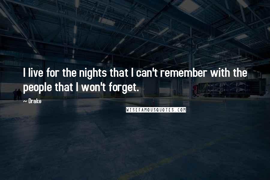 Drake Quotes: I live for the nights that I can't remember with the people that I won't forget.