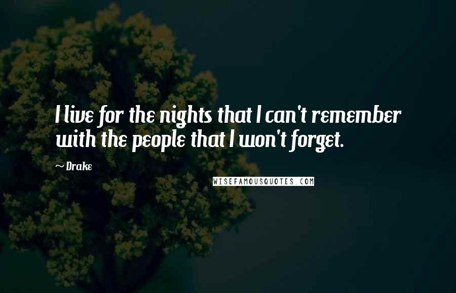 Drake Quotes: I live for the nights that I can't remember with the people that I won't forget.