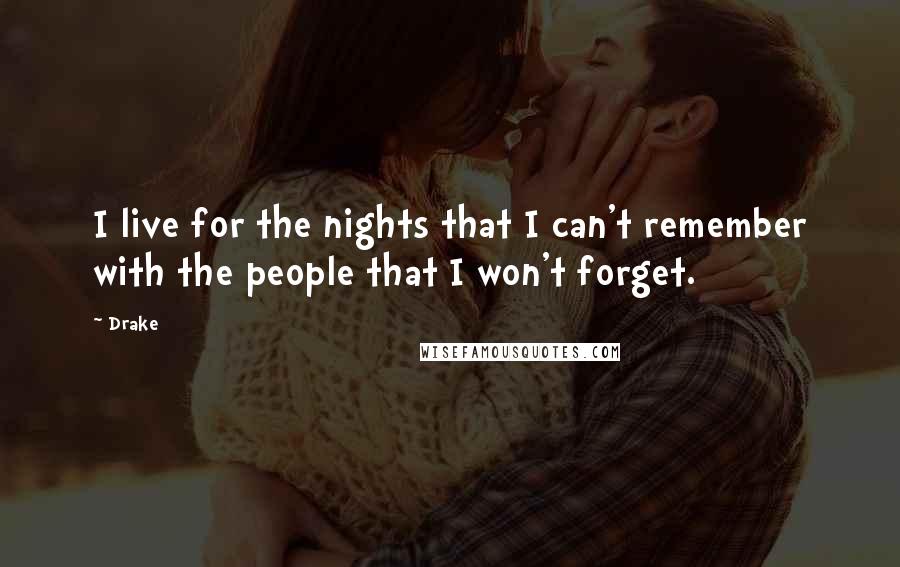 Drake Quotes: I live for the nights that I can't remember with the people that I won't forget.