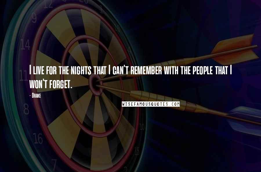 Drake Quotes: I live for the nights that I can't remember with the people that I won't forget.