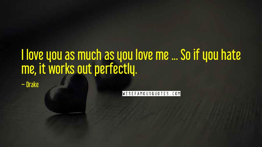 Drake Quotes: I love you as much as you love me ... So if you hate me, it works out perfectly.