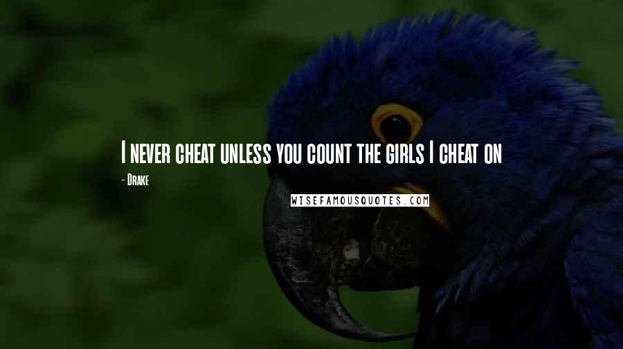 Drake Quotes: I never cheat unless you count the girls I cheat on