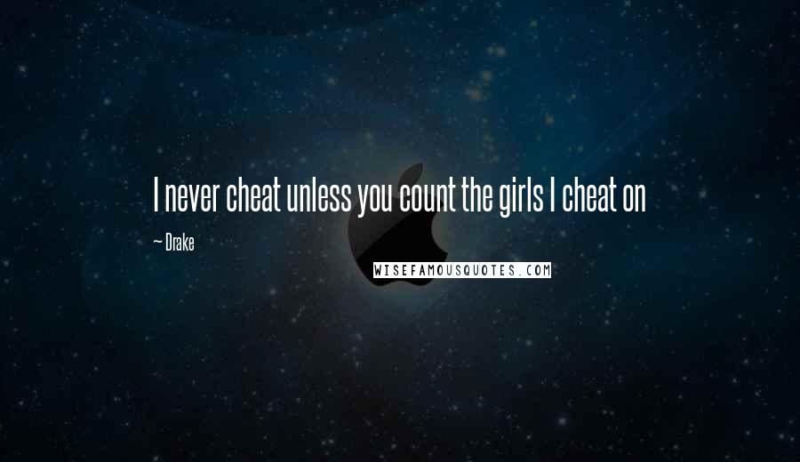 Drake Quotes: I never cheat unless you count the girls I cheat on