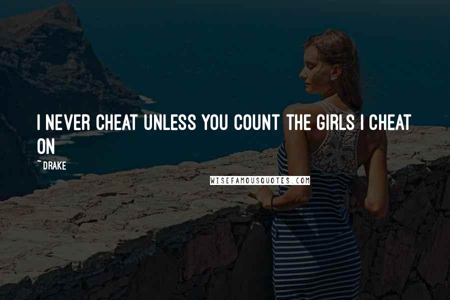 Drake Quotes: I never cheat unless you count the girls I cheat on