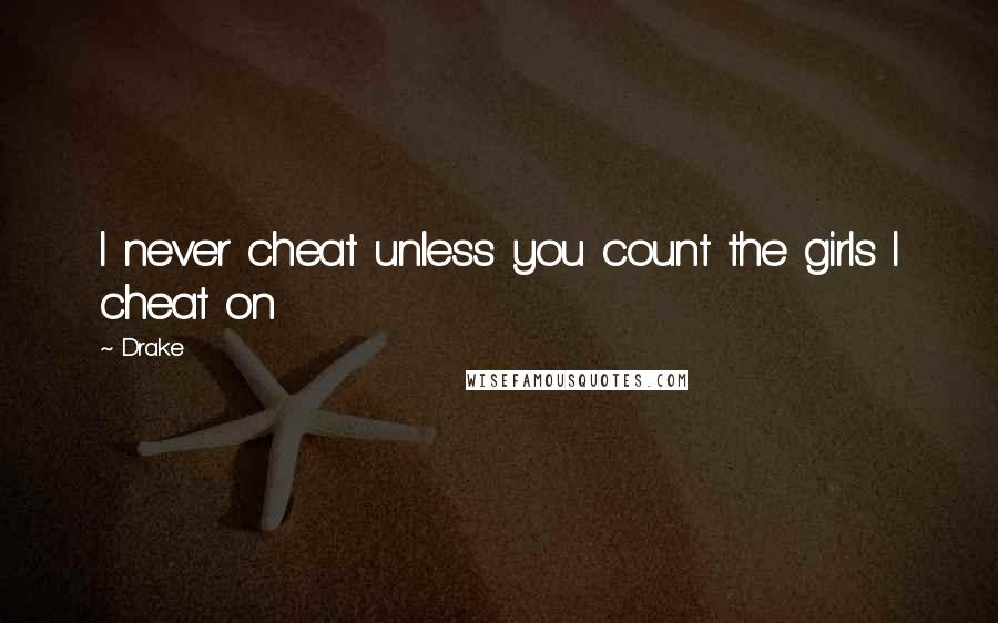 Drake Quotes: I never cheat unless you count the girls I cheat on