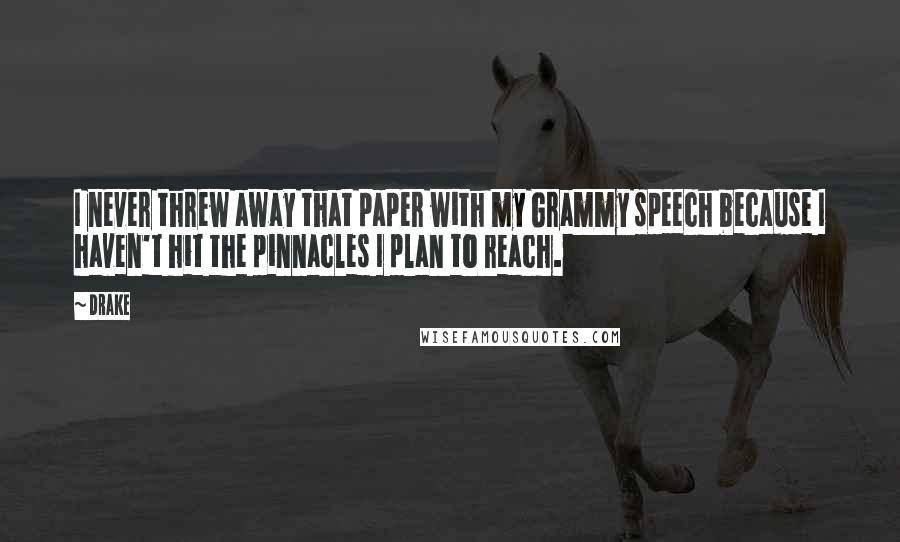 Drake Quotes: I never threw away that paper with my Grammy speech because I haven't hit the pinnacles I plan to reach.