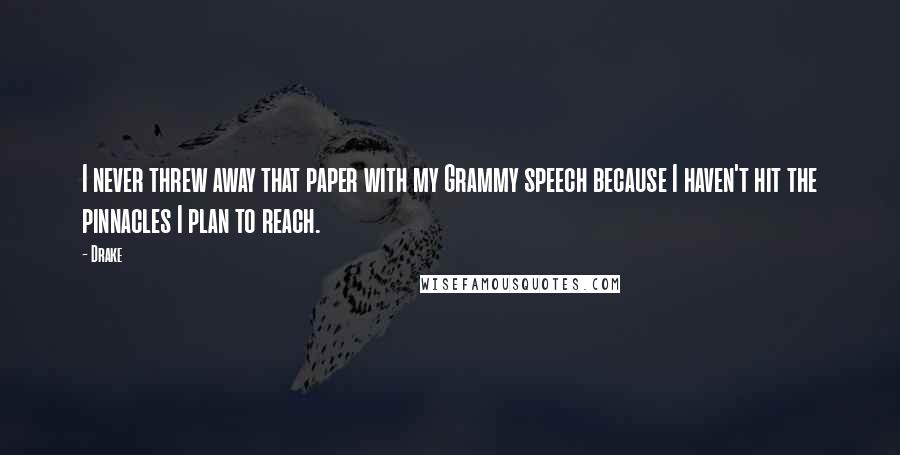 Drake Quotes: I never threw away that paper with my Grammy speech because I haven't hit the pinnacles I plan to reach.