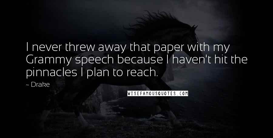 Drake Quotes: I never threw away that paper with my Grammy speech because I haven't hit the pinnacles I plan to reach.