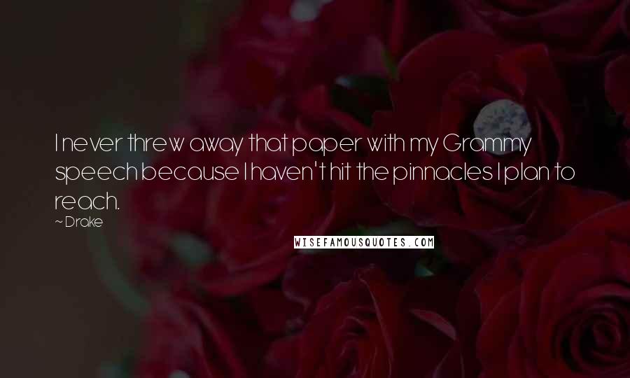 Drake Quotes: I never threw away that paper with my Grammy speech because I haven't hit the pinnacles I plan to reach.