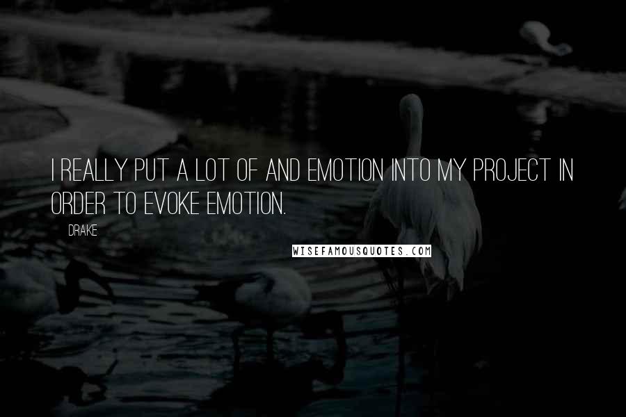 Drake Quotes: I really put a lot of and emotion into my project in order to evoke emotion.