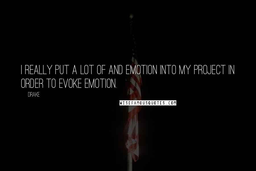 Drake Quotes: I really put a lot of and emotion into my project in order to evoke emotion.
