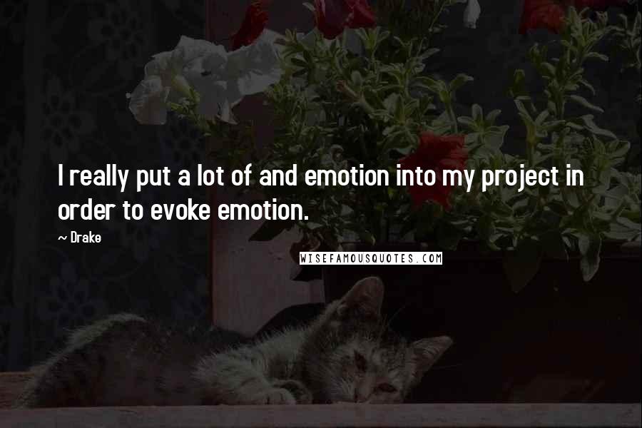 Drake Quotes: I really put a lot of and emotion into my project in order to evoke emotion.
