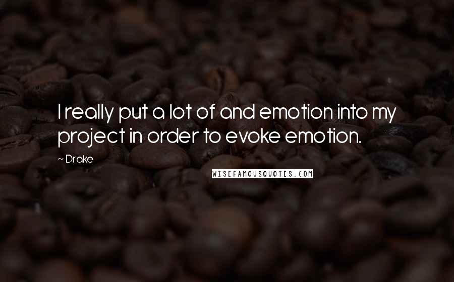 Drake Quotes: I really put a lot of and emotion into my project in order to evoke emotion.