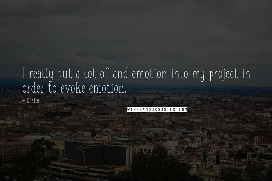 Drake Quotes: I really put a lot of and emotion into my project in order to evoke emotion.