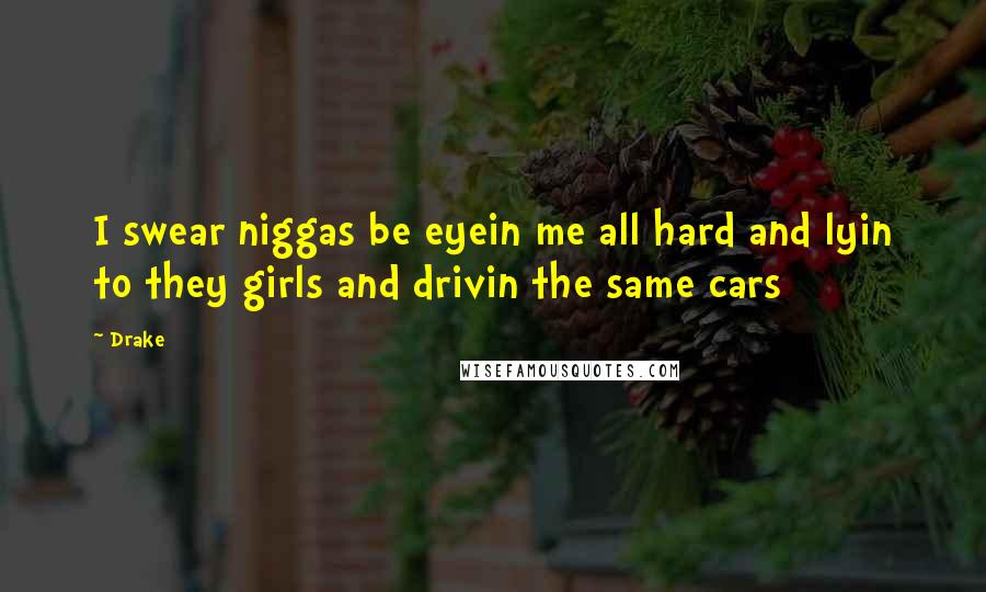 Drake Quotes: I swear niggas be eyein me all hard and lyin to they girls and drivin the same cars