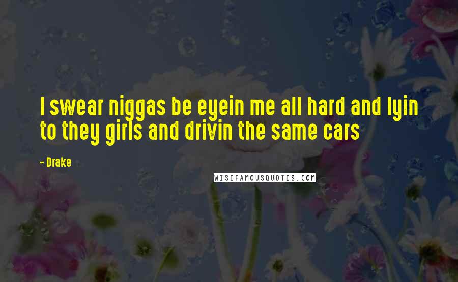 Drake Quotes: I swear niggas be eyein me all hard and lyin to they girls and drivin the same cars