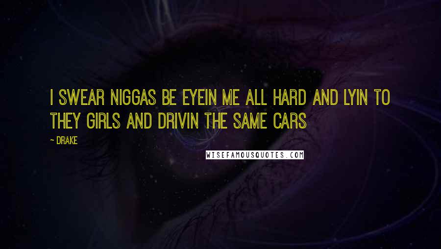 Drake Quotes: I swear niggas be eyein me all hard and lyin to they girls and drivin the same cars