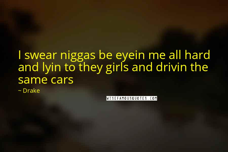 Drake Quotes: I swear niggas be eyein me all hard and lyin to they girls and drivin the same cars