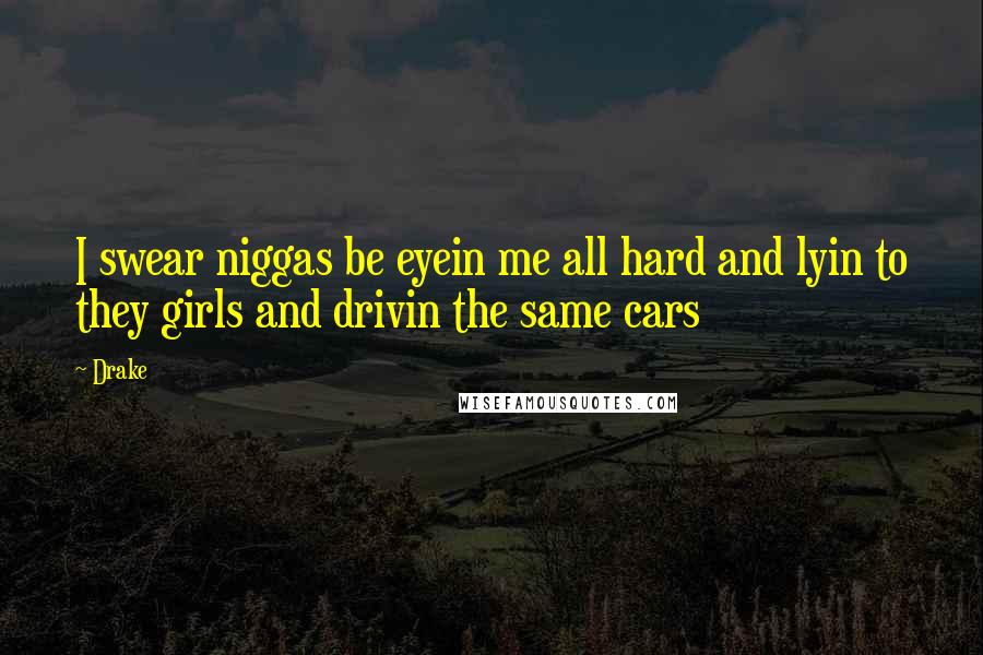 Drake Quotes: I swear niggas be eyein me all hard and lyin to they girls and drivin the same cars