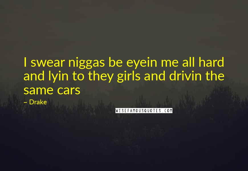 Drake Quotes: I swear niggas be eyein me all hard and lyin to they girls and drivin the same cars