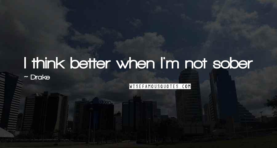 Drake Quotes: I think better when I'm not sober