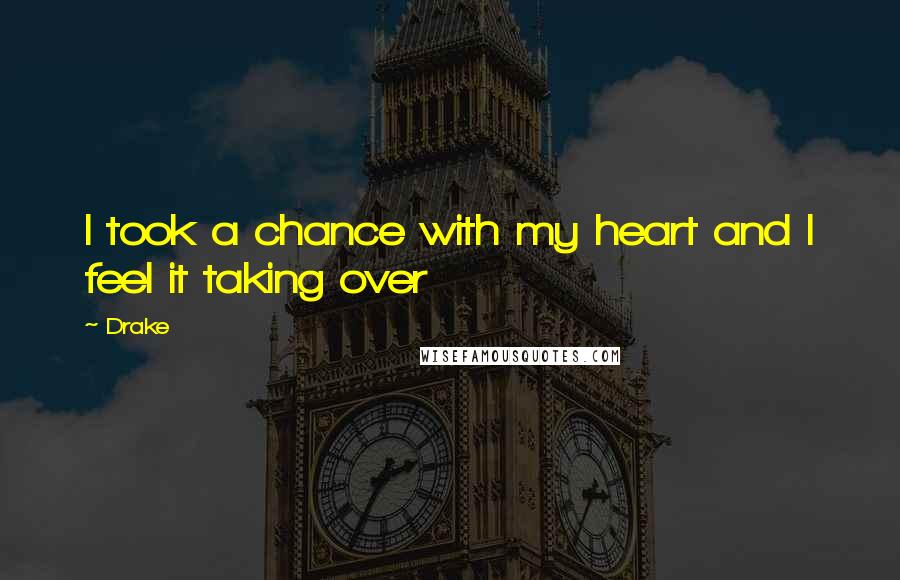 Drake Quotes: I took a chance with my heart and I feel it taking over
