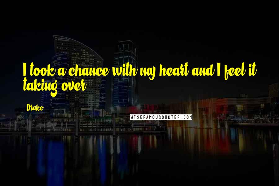 Drake Quotes: I took a chance with my heart and I feel it taking over