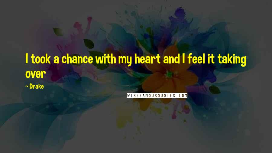 Drake Quotes: I took a chance with my heart and I feel it taking over