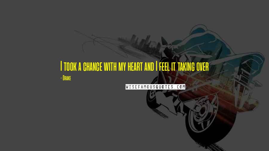 Drake Quotes: I took a chance with my heart and I feel it taking over