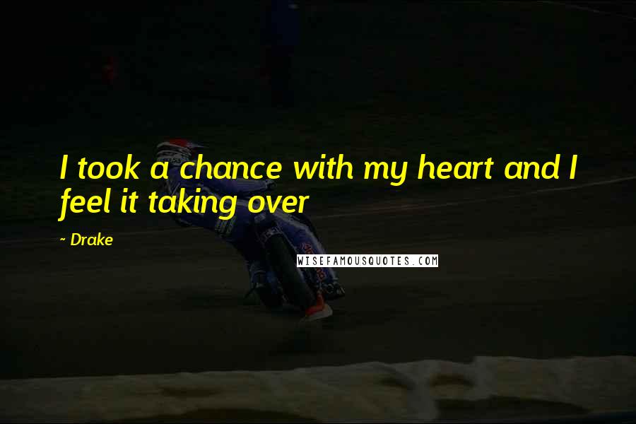 Drake Quotes: I took a chance with my heart and I feel it taking over