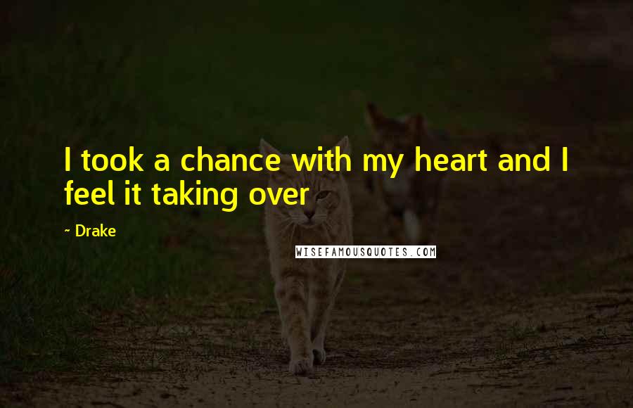 Drake Quotes: I took a chance with my heart and I feel it taking over