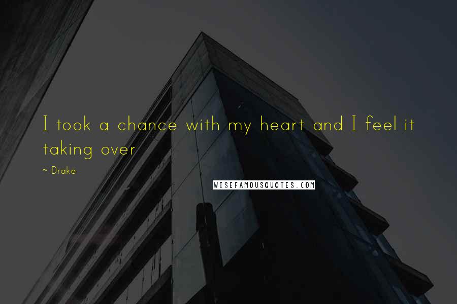 Drake Quotes: I took a chance with my heart and I feel it taking over