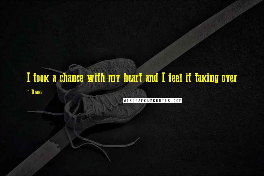 Drake Quotes: I took a chance with my heart and I feel it taking over