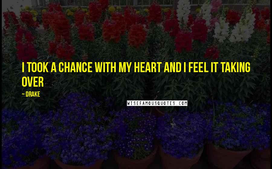 Drake Quotes: I took a chance with my heart and I feel it taking over