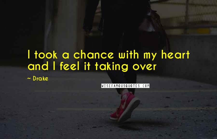 Drake Quotes: I took a chance with my heart and I feel it taking over