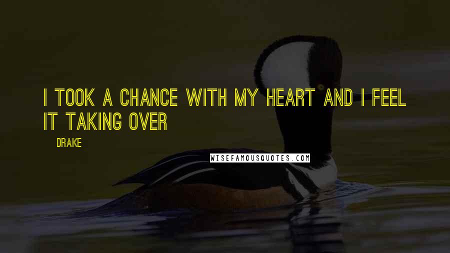 Drake Quotes: I took a chance with my heart and I feel it taking over