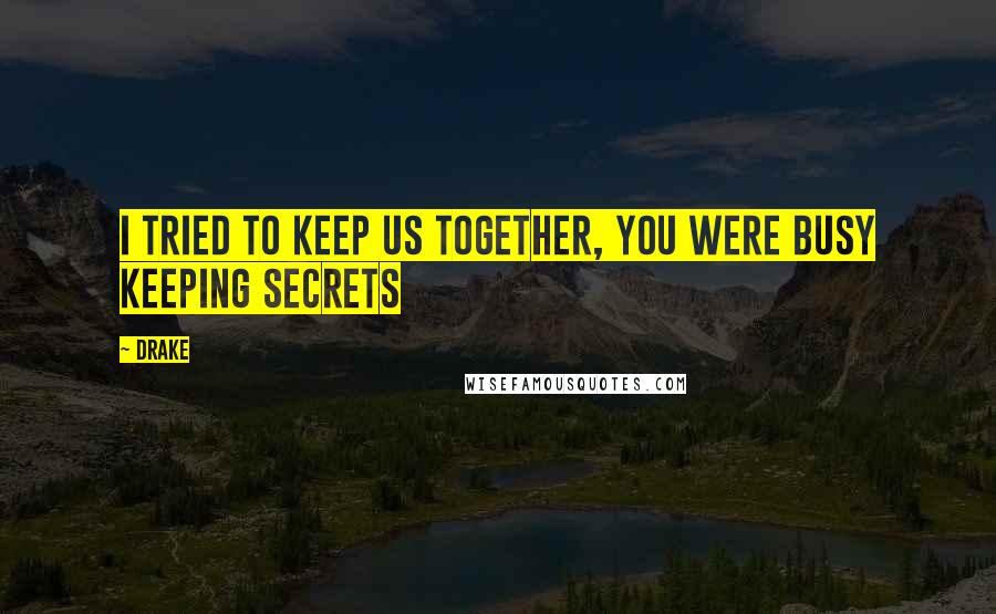 Drake Quotes: I tried to keep us together, you were busy keeping secrets