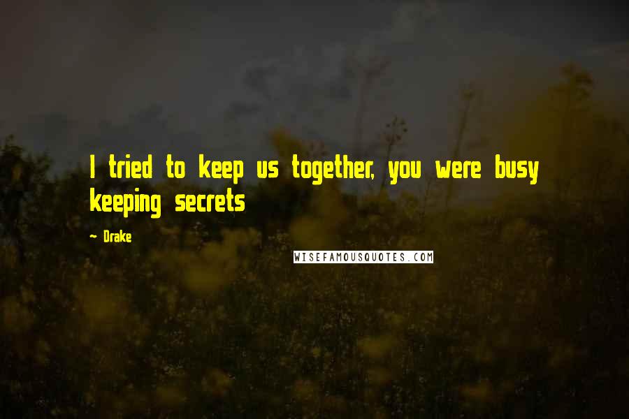 Drake Quotes: I tried to keep us together, you were busy keeping secrets