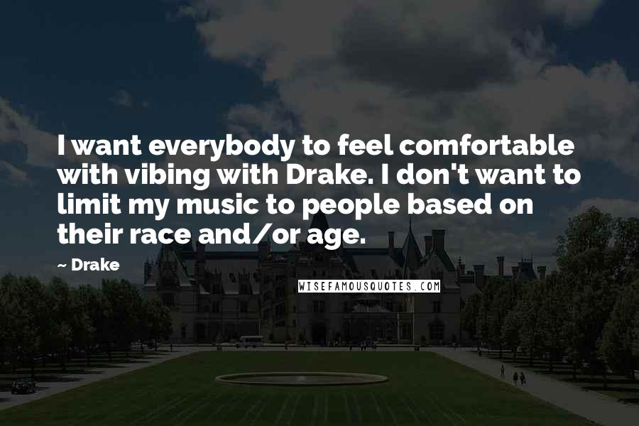 Drake Quotes: I want everybody to feel comfortable with vibing with Drake. I don't want to limit my music to people based on their race and/or age.