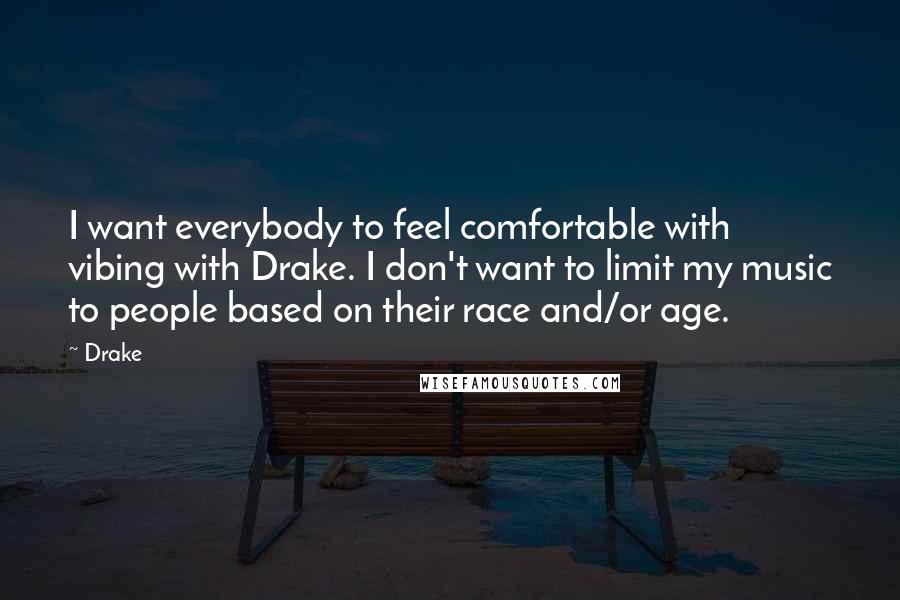 Drake Quotes: I want everybody to feel comfortable with vibing with Drake. I don't want to limit my music to people based on their race and/or age.