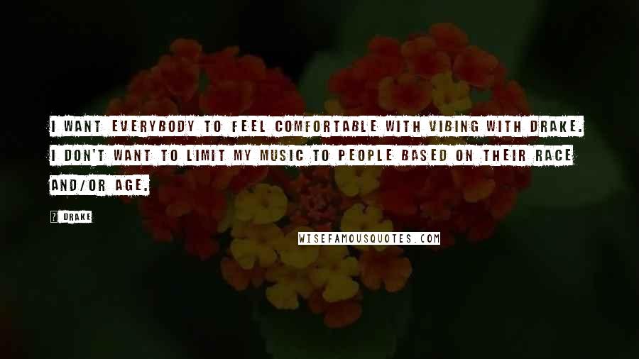 Drake Quotes: I want everybody to feel comfortable with vibing with Drake. I don't want to limit my music to people based on their race and/or age.