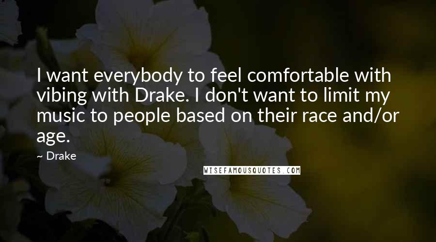 Drake Quotes: I want everybody to feel comfortable with vibing with Drake. I don't want to limit my music to people based on their race and/or age.