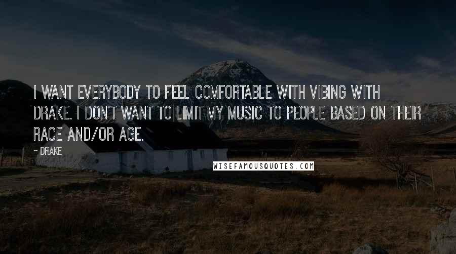 Drake Quotes: I want everybody to feel comfortable with vibing with Drake. I don't want to limit my music to people based on their race and/or age.